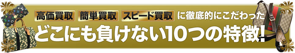 高価買取・簡単買取・スピード買取に徹底的にこだわった、どこにも負けない9つの特徴！